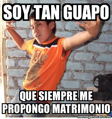 Meme Personalizado Soy Tan Guapo Que Siempre Me Propongo Matrimonio