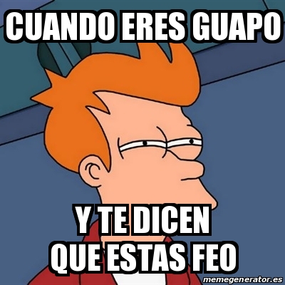 Meme Futurama Fry Cuando Eres Guapo Y Te Dicen Que Estas Feo