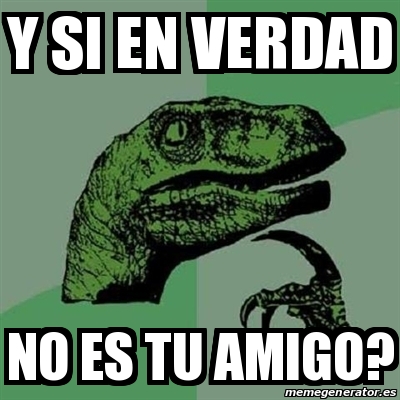 Meme Filosoraptor Y Si En Verdad No Es Tu Amigo 24899547