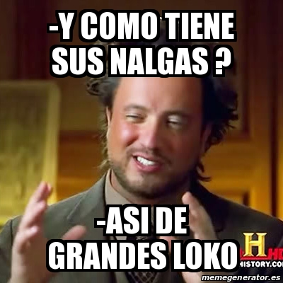 Meme Ancient Aliens Y Como Tiene Sus Nalgas Asi De Grandes Loko