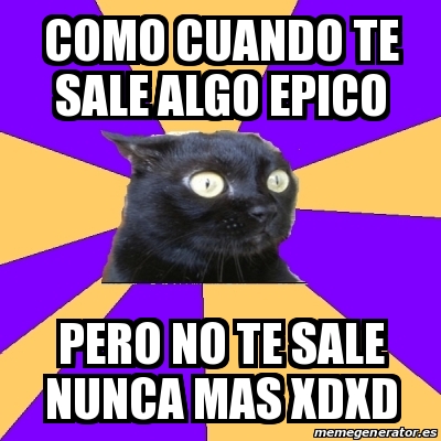 Meme Anxiety Cat COMO CUANDO TE SALE ALGO EPICO PERO NO TE SALE NUNCA