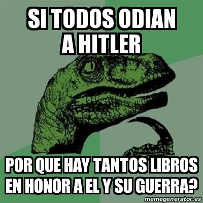 Meme Filosoraptor Si Todos Odian A Hitler Por Que Hay Tantos Libros En Honor A El Y Su Guerra