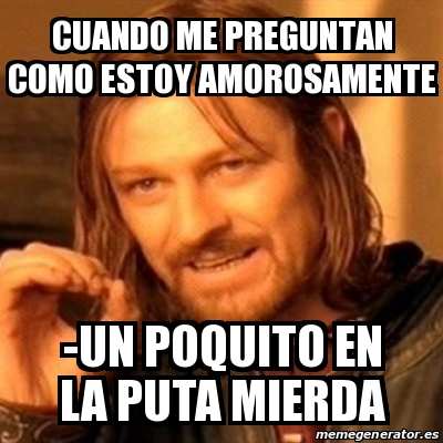 Meme Boromir Cuando Me Preguntan Como Estoy Amorosamente Un Poquito