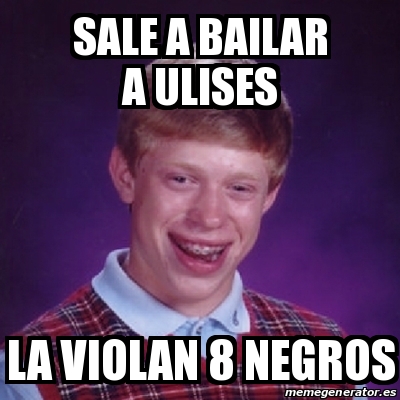 Meme Bad Luck Brian Sale A Bailar A Ulises La Violan Negros