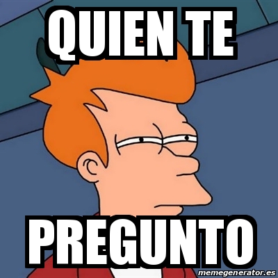 Meme Futurama Fry Quien Te Pregunto