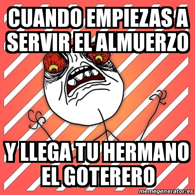 Meme I Hate Cuando Empiezas A Servir El Almuerzo Y Llega Tu Hermano