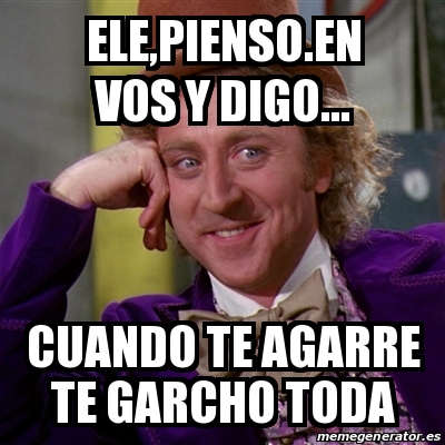 Meme Willy Wonka Ele Pienso En Vos Y Digo Cuando Te Agarre Te