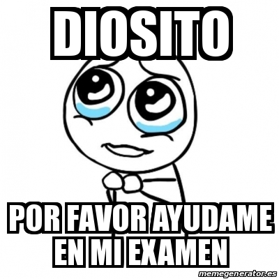 Meme Por Favor Diosito Por Favor Ayudame En Mi Examen