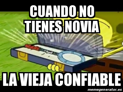 Meme Personalizado Cuando No Tienes Novia La Vieja Confiable 25202662