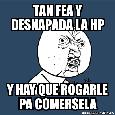 Meme Y U No Tan Fea Y Desnapada La HP Y Hay Que Rogarle Pa Comersela