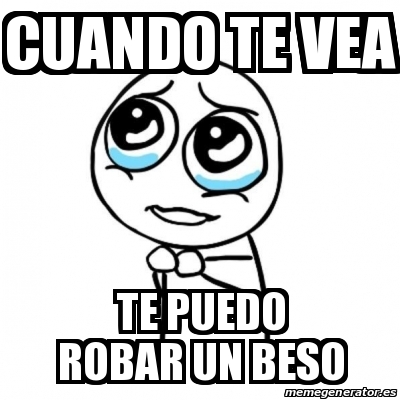 Meme Por Favor Cuando Te Vea Te Puedo Robar Un Beso 25032380