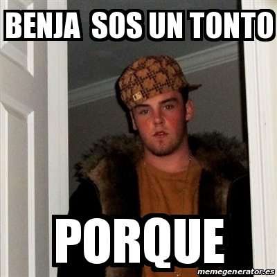 Meme Scumbag Steve Benja Sos Un Tonto Porque