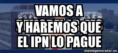 Meme Personalizado Vamos A Remodelar Fes Y Haremos Que El Ipn Lo