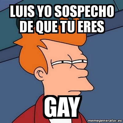 Meme Futurama Fry Luis Yo Sospecho De Que Tu Eres Gay 25458896