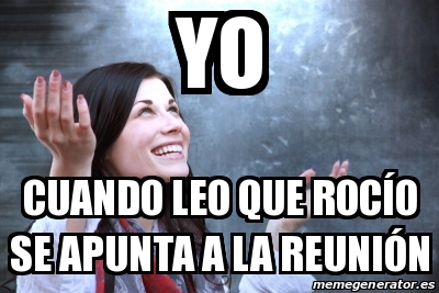 Meme Personalizado Yo cuando leo que rocÃo se apunta a la reuniÃ³n