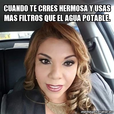 Meme Personalizado Cuando Te Crres Hermosa Y Usas Mas Filtros Que El