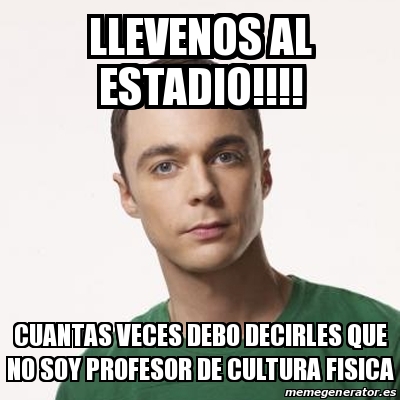 Meme Sheldon Cooper Llevenos Al Estadio Cuantas Veces Debo