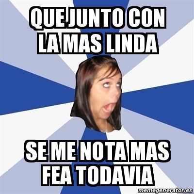 Meme Annoying Facebook Girl Que Junto Con La Mas Linda Se Me Nota Mas