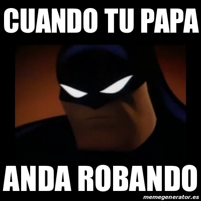 Meme Disapproving Batman Cuando Tu Papa Anda Robando 25523474