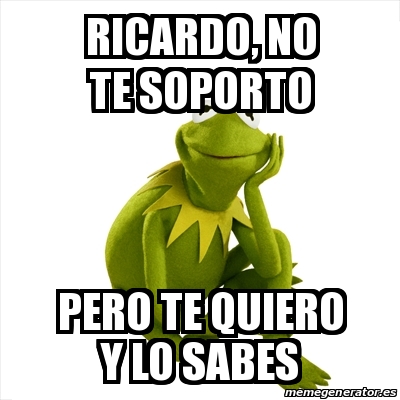 Meme Kermit The Frog Ricardo No Te Soporto Pero Te Quiero Y Lo Sabes