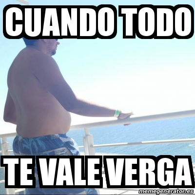 Meme Personalizado CUANDO TODO TE VALE VERGA 25601000