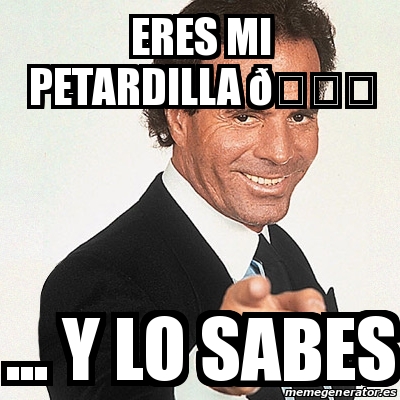 Meme Julio Iglesias eres mi petardilla ðŸ y lo sabes 25614058