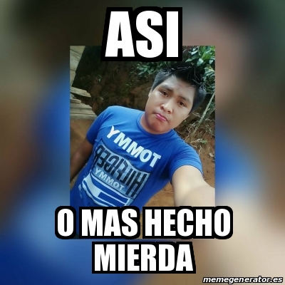 Meme Personalizado Asi O Mas Hecho Mierda 25638095