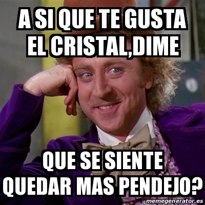 Meme Willy Wonka A Si Que Te Gusta El Cristal Dime Que Se Siente