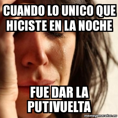 Meme Problems Cuando Lo Unico Que Hiciste En La Noche Fue Dar La