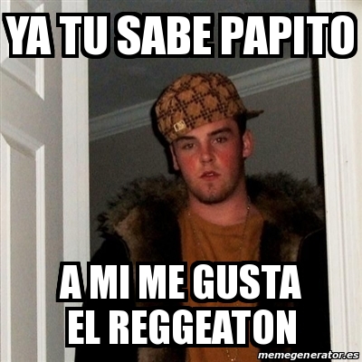 Meme Scumbag Steve Ya Tu Sabe Papito A Mi Me Gusta El Reggeaton