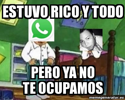 Meme Personalizado Estuvo Rico Y Todo Pero Ya No Te Ocupamos