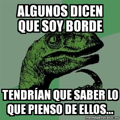 Meme Filosoraptor Algunos Dicen Que Soy Borde Tendr An Que Saber Lo