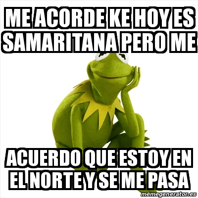 Meme Kermit The Frog Me Acorde Ke Hoy Es Samaritana Pero Me Acuerdo