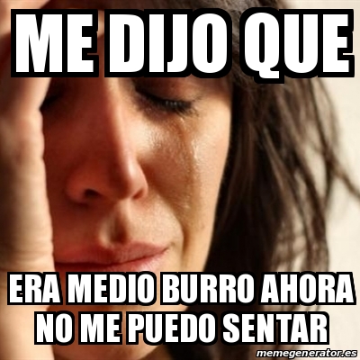 Meme Problems Me Dijo Que Era Medio Burro Ahora No Me Puedo Sentar