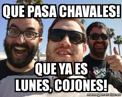 Meme Personalizado QUE PASA CHAVALES QUE YA ES LUNES COJONES