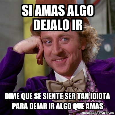 Meme Willy Wonka Si Amas Algo Dejalo Ir Dime Que Se Siente Ser Tan