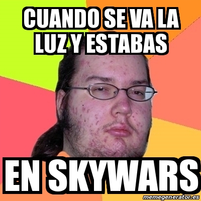 Meme Friki Cuando Se Va La Luz Y Estabas En Skywars