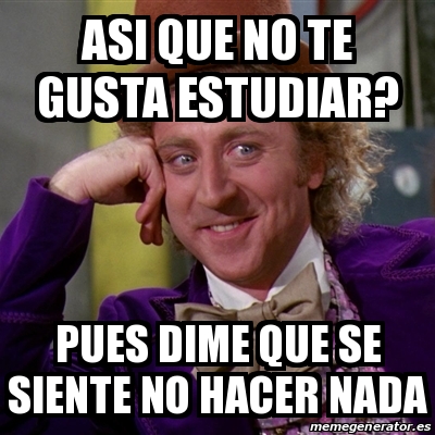 Meme Willy Wonka Asi Que No Te Gusta Estudiar PUES DIME QUE SE