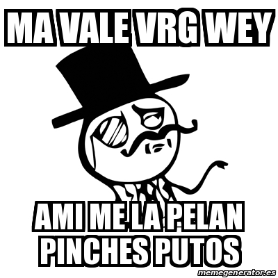 Meme Feel Like A Sir Ma Vale Vrg Wey Ami Me La Pelan Pinches Putos