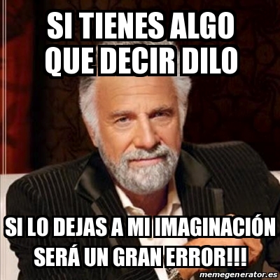 Meme Most Interesting Man Si Tienes Algo Que Decir Dilo Si Lo Dejas A