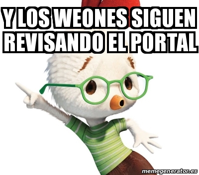 Meme Personalizado Y LOS WEONES SIGUEN REVISANDO EL PORTAL 26454995