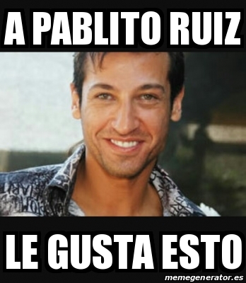 Meme Personalizado A Pablito Ruiz Le Gusta Esto