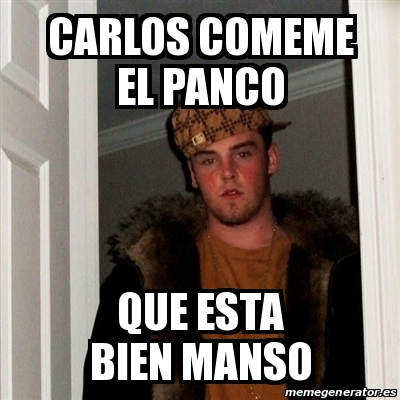 Meme Scumbag Steve Carlos Comeme El Panco Que Esta Bien Manso 26655744