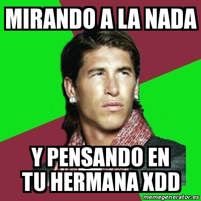 Meme Sergio Ramos MIRANDO A LA NADA Y PENSANDO EN TU HERMANA XDD