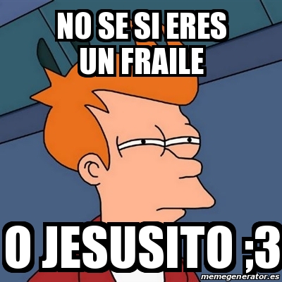 Meme Futurama Fry No Se Si Eres Un Fraile O Jesusito