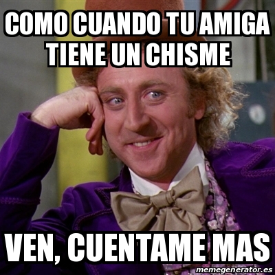 Meme Willy Wonka Como Cuando Tu Amiga Tiene Un Chisme Ven Cuentame