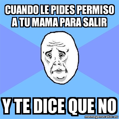 Meme Okay Guy Cuando Le Pides Permiso A Tu Mama Para Salir Y Te Dice