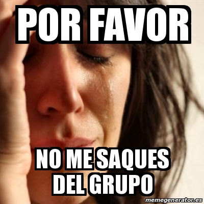 Meme Problems Por Favor No Me Saques Del Grupo