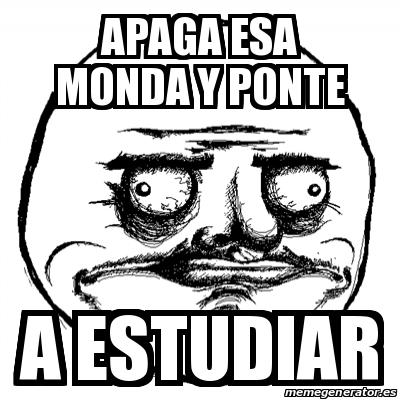 Meme Me Gusta Apaga Esa Monda Y Ponte A Estudiar 27213601