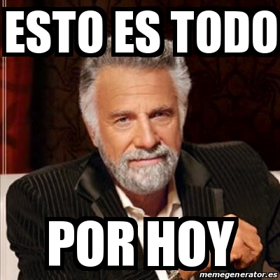 Meme Most Interesting Man Esto Es Todo Por Hoy